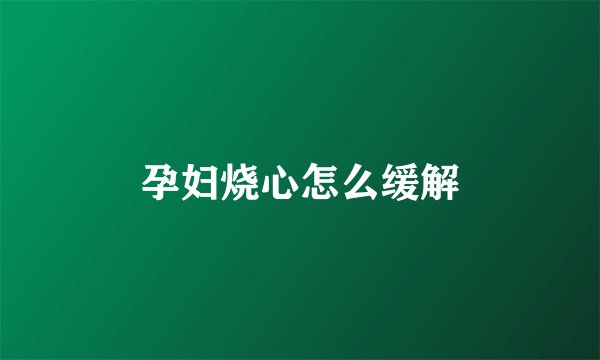 孕妇烧心怎么缓解