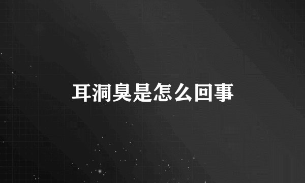 耳洞臭是怎么回事
