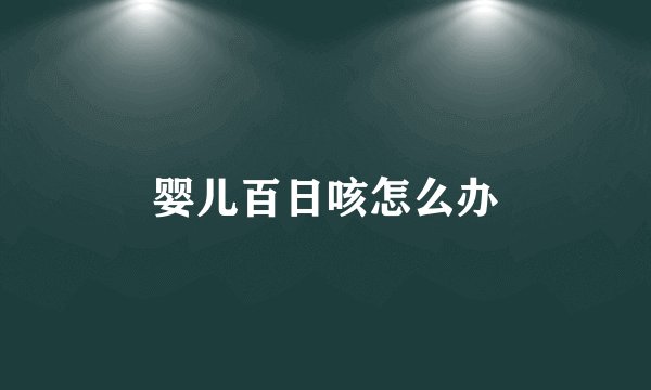 婴儿百日咳怎么办