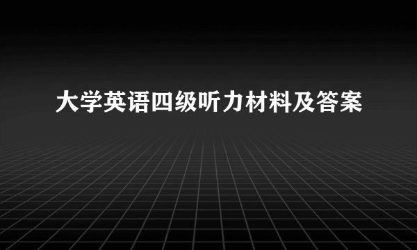 大学英语四级听力材料及答案