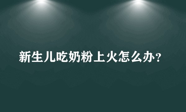 新生儿吃奶粉上火怎么办？