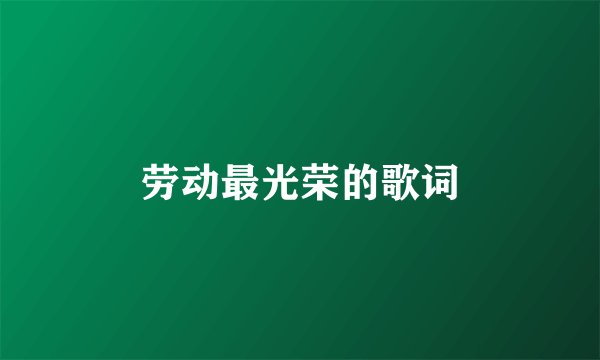 劳动最光荣的歌词