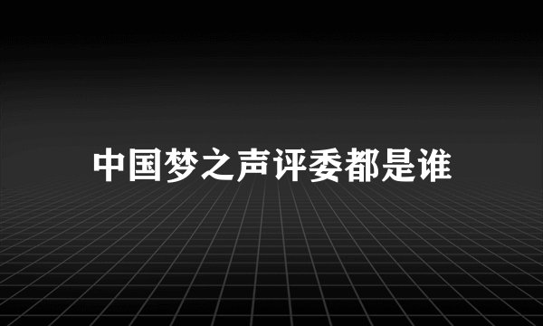 中国梦之声评委都是谁