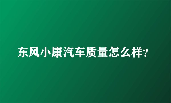 东风小康汽车质量怎么样？