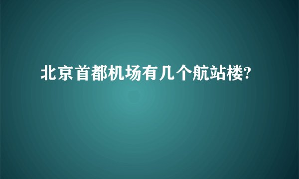 北京首都机场有几个航站楼?