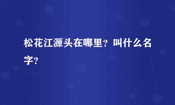 松花江源头在哪里？叫什么名字？