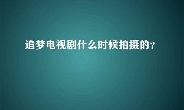 追梦电视剧什么时候拍摄的？