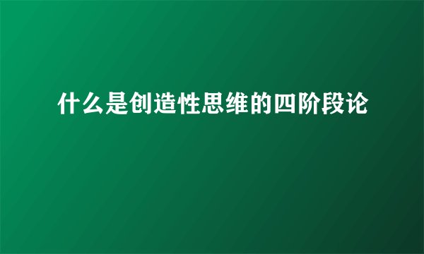 什么是创造性思维的四阶段论