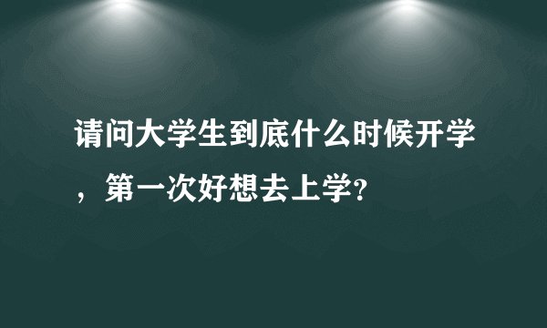 请问大学生到底什么时候开学，第一次好想去上学？