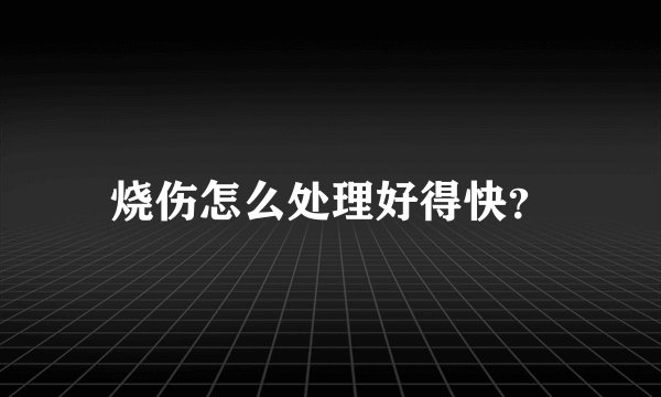 烧伤怎么处理好得快？