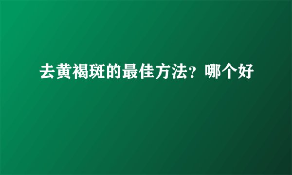 去黄褐斑的最佳方法？哪个好