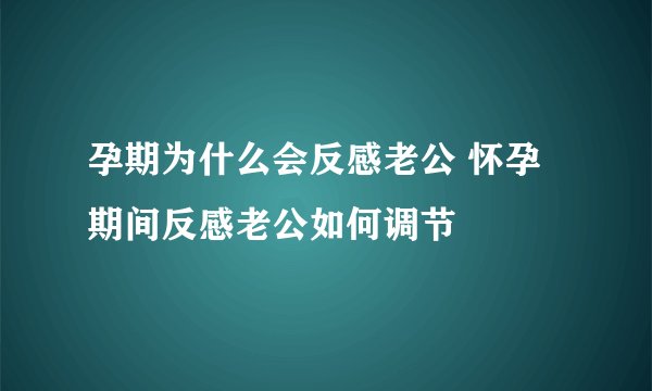 孕期为什么会反感老公 怀孕期间反感老公如何调节