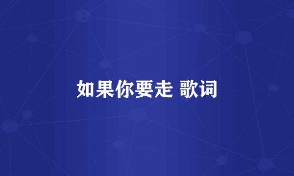 如果你要走 歌词