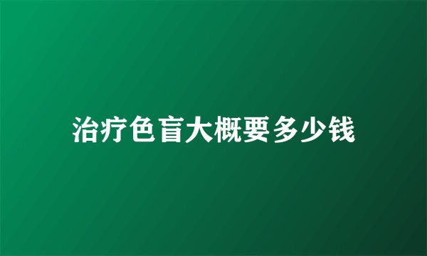治疗色盲大概要多少钱