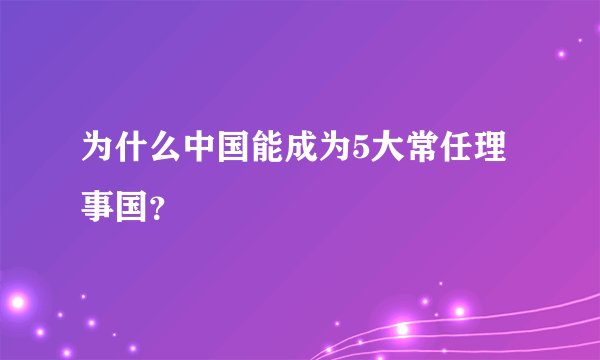 为什么中国能成为5大常任理事国？