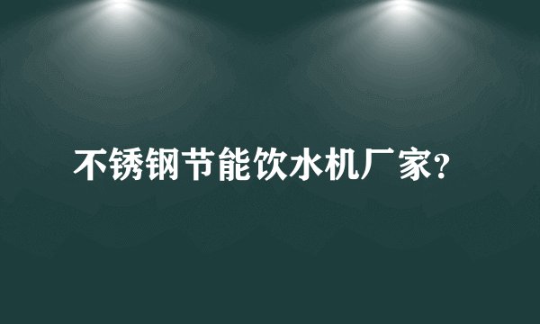 不锈钢节能饮水机厂家？