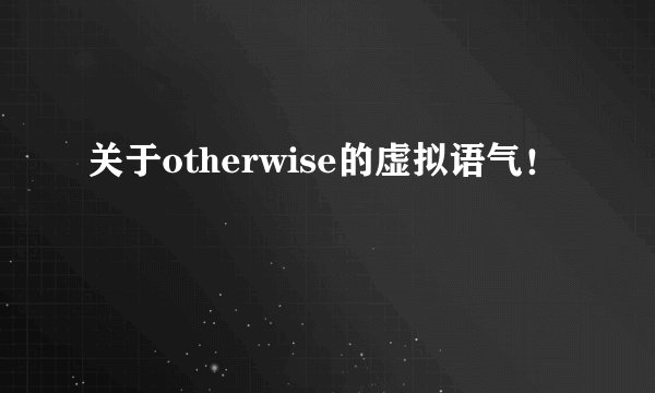 关于otherwise的虚拟语气！