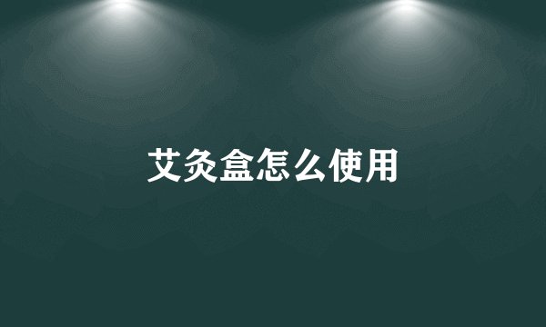 艾灸盒怎么使用