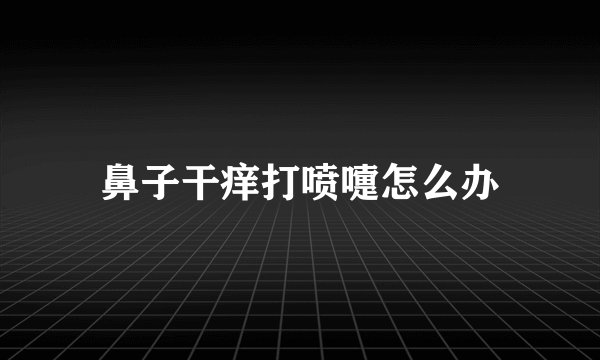 鼻子干痒打喷嚏怎么办