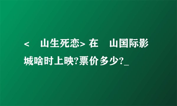 <崀山生死恋> 在崀山国际影城啥时上映?票价多少?_