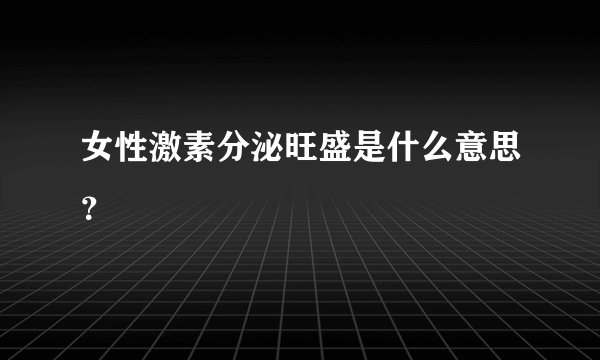 女性激素分泌旺盛是什么意思？
