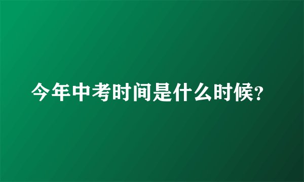今年中考时间是什么时候？