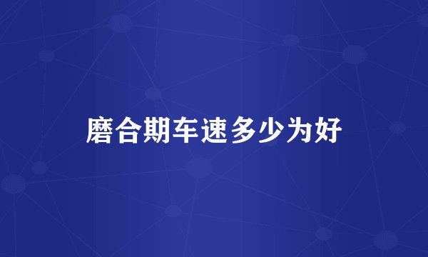 磨合期车速多少为好