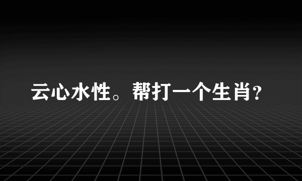 云心水性。帮打一个生肖？