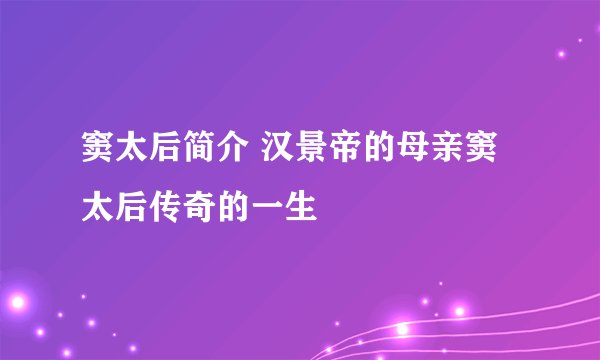 窦太后简介 汉景帝的母亲窦太后传奇的一生