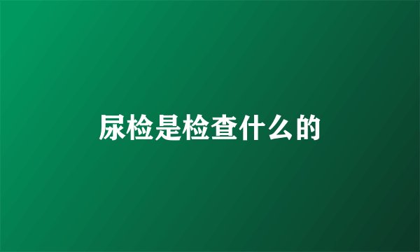 尿检是检查什么的