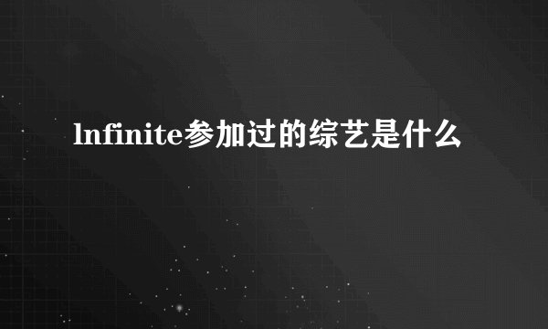 lnfinite参加过的综艺是什么