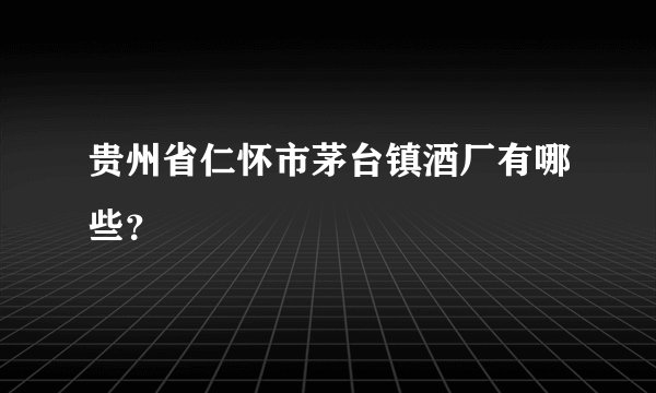 贵州省仁怀市茅台镇酒厂有哪些?