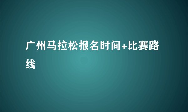 广州马拉松报名时间+比赛路线
