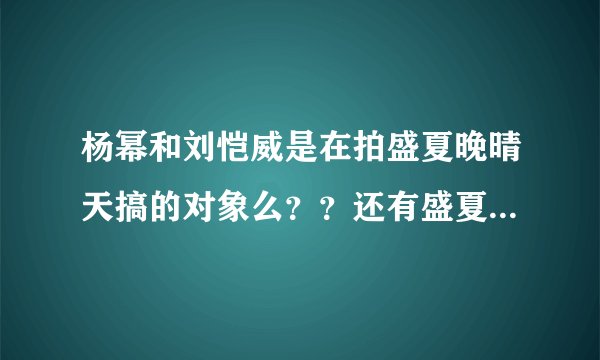 杨幂和刘恺威是在拍盛夏晚晴天搞的对象么？？还有盛夏晚晴天一共多少集？？