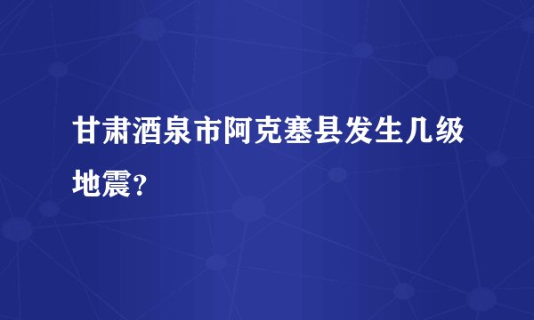 甘肃酒泉市阿克塞县发生几级地震？