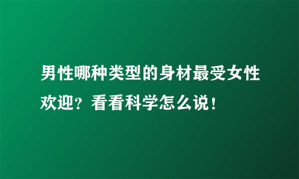 男性哪种类型的身材最受女性欢迎？看看科学怎么说！