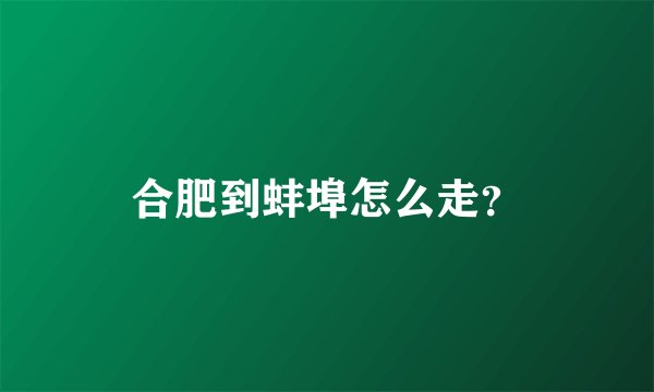 合肥到蚌埠怎么走？