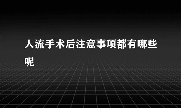 人流手术后注意事项都有哪些呢