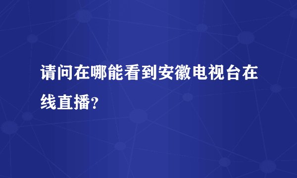 请问在哪能看到安徽电视台在线直播？