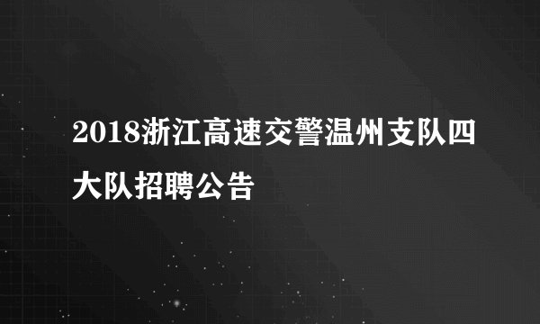 2018浙江高速交警温州支队四大队招聘公告