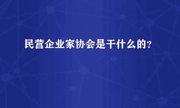 民营企业家协会是干什么的？