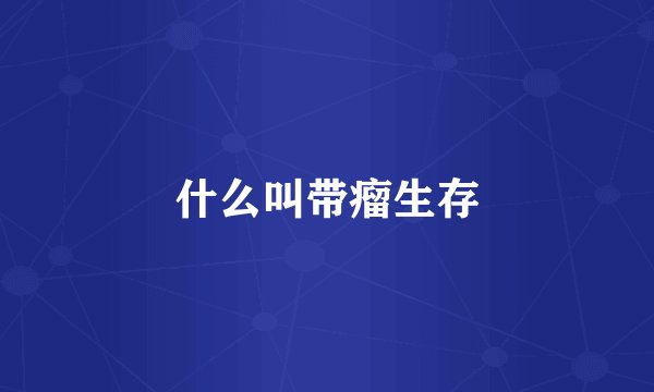 什么叫带瘤生存