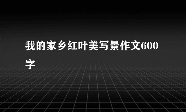 我的家乡红叶美写景作文600字