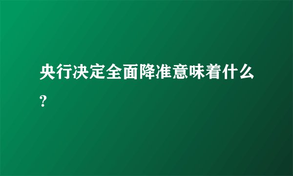 央行决定全面降准意味着什么?
