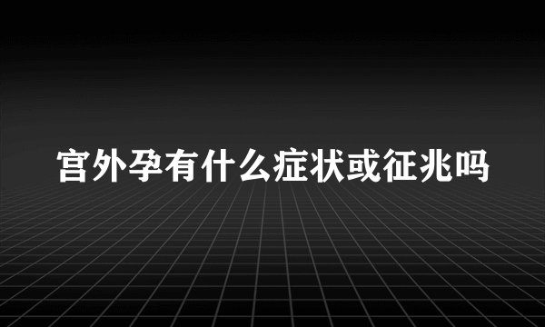 宫外孕有什么症状或征兆吗