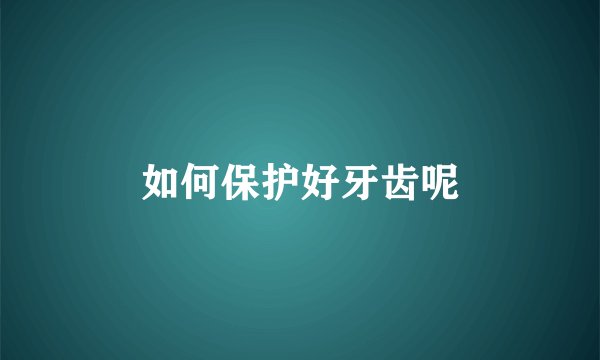 如何保护好牙齿呢