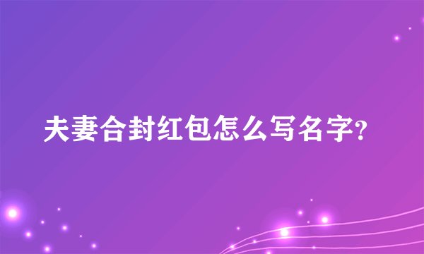 夫妻合封红包怎么写名字?