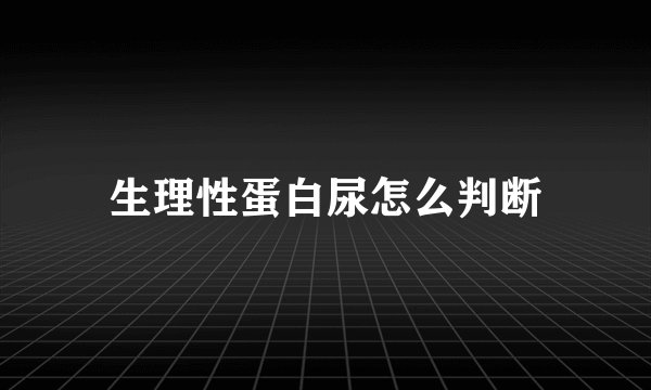 生理性蛋白尿怎么判断