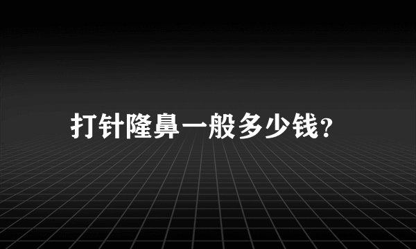 打针隆鼻一般多少钱？