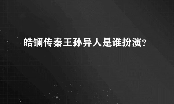 皓镧传秦王孙异人是谁扮演？
